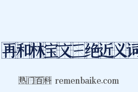 再和林宝文三绝近义词是什么意思的图片